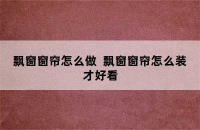 飘窗窗帘怎么做  飘窗窗帘怎么装才好看